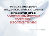 Если же вести речь о подростках, то нужно заявить более категорично: УМСТВЕННЫЙ ТРУД И КУРЕНИЕ - НЕСОВМЕСТИМЫ!