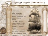 Луис де Торрес (1560-1614гг.). Испанский мореплаватель, в 1605г. в составе экспедиции П.Ф. Кироса отправился на поиски «Южной земли». В 1606г. обогнул Новую Гвинею с юга, доказав, что это не материк, а крупный остров. Находясь в проливе (его имени) наблюдал на юге обширную сушу.