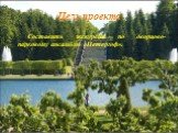 Цель проекта. Составить экскурсию по дворцово-парковому ансамблю «Петергоф».