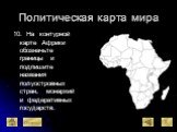 10. На контурной карте Африки обозначьте границы и подпишите названия полуостровных стран, монархий и федеративных государств. X
