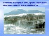 В отличие от ветровых волн, цунами охватывают всю толщу воды от дна до поверхности.