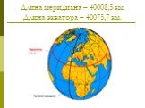 Длина меридиана – 40008,5 км. Длина экватора – 40075,7 км.