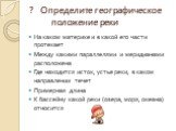 ? Определите географическое положение реки. На каком материке и в какой его части протекает Между какими параллелями и меридианами расположена Где находится исток, устье реки, в каком направлении течет Примерная длина К бассейну какой реки (озера, моря, океана) относится