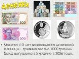 Монета «10 лет возрождения денежной единицы – гривны» весом 1000 грамм была выпущена в Украине в 2006 году. денежки