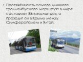 Протяжённость самого длинного троллейбусного маршрута в мире составляет 86 километров, а проходит он в Крыму между Симферополем и Ялтой.