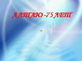 АЛТАЮ -75 ЛЕТ