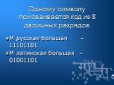 Одному символу присваивается код из 8 двоичных разрядов. М русская большая – 11101101 М латинская большая – 01001101