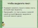 Чтобы выделить текст: Подведите указатель мыши к началу текста, который надо выделить; Перемещайте по тексту мышь с нажатой левой кнопкой (фрагмент выделяется полосой темного цвета)