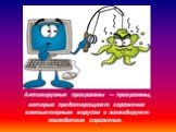 Антивирусные программы — программы, которые предотвращают заражение компьютерным вирусом и ликвидируют последствия заражения.