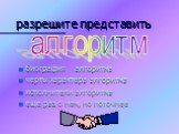 разрешите представить. биография алгоритма черты характера алгоритма исполнители алгоритма еще раз о нем, но поточнее. алгоритм