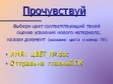 Прочувствуй. Выбери цвет соответствующий твоей оценке усвоения нового материала, назови документ (название цвета и номер ПК) ИМЯ: ЦВЕТ_№.doc Отправь на главный ПК