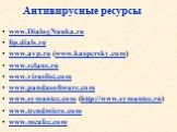 Антивирусные ресурсы. www.DialogNauka.ru ftp.dials.ru www.avp.ru (www.kaspersky.com) www.relans.ru www.viruslist.com www.pandasoftware.com www.symantec.com (http://www.symantec.ru) www.trendmicro.com www.mcafee.com
