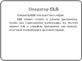 Оператор CLS. Оператор CLS очищает весь экран. CLS может стоять в начале программы, чтобы она (программа) начиналась на чистом экране или в середине программы для вывода итоговой информации на новом экране.