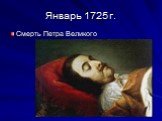 Январь 1725 г. Смерть Петра Великого