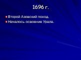 1696 г. Второй Азовский поход. Началось освоение Урала.