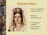 Княгиня Ольга. Ольга сохранила единство Руси Приняла христианство Установила мирные отношения с Византией