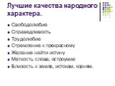 Лучшие качества народного характера. Свободолюбие Справедливость Трудолюбие Стремление к прекрасному Желание найти истину Меткость слова, остроумие Близость к земле, истокам, корням.