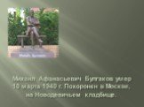 Михаил Афанасьевич Булгаков умер 10 марта 1940 г. Похоронен в Москве, на Новодевичьем кладбище.