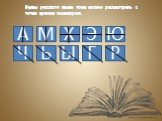 Буквы русского языка тоже можно рассмотреть с точки зрения симметрии. А М Ю Э Х Ч Г Р Ь Ы