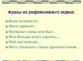 Фразы из рефлексивного экрана: Было интересно… Меня удивило… Материал урока мне был… Мне больше всего удалось… Моё настроение… Могу похвалить своих одноклассников…