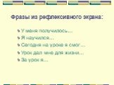 У меня получилось… Я научился… Сегодня на уроке я смог… Урок дал мне для жизни… За урок я…