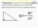 3.Тангенсом острого угла в прямоугольном треугольнике называется отношение противолежащего катета к прилежащему