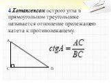 4.Котангенсом острого угла в прямоугольном треугольнике называется отношение прилежащего катета к противолежащему.