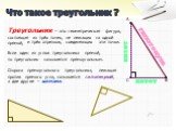 Что такое треугольник ? Если один из углов треугольника прямой, то треугольник называется прямоугольным. А В С. Сторона прямоугольного треугольника, лежащая против прямого угла, называется гипотенузой, гипотенуза катет. а две другие – катетами. Треугольник – это геометрическая фигура, состоящая из т