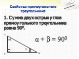 Свойства прямоугольного треугольника. 1. Сумма двух острых углов прямоугольного треугольника равна 900. A B α β α + β = 900