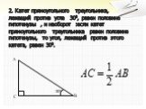 2. Катет прямоугольного треугольника, лежащий против угла 300, равен половине гипотенузы , и наоборот :если катет прямоугольного треугольника равен половине гипотенузы, то угол, лежащий против этого катета, равен 300. 300 C
