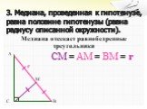 3. Медиана, проведенная к гипотенузе, равна половине гипотенузы (равна радиусу описанной окружности). M r CM = AM = BM = r. Медиана отсекает равнобедренные треугольники