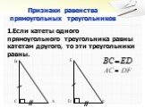 Признаки равенства прямоугольных треугольников. 1.Если катеты одного прямоугольного треугольника равны катетам другого, то эти треугольники равны. E D F