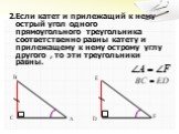 2.Если катет и прилежащий к нему острый угол одного прямоугольного треугольника соответственно равны катету и прилежащему к нему острому углу другого , то эти треугольники равны.