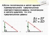 4.Если гипотенуза и катет одного прямоугольного треугольника соответственно равны гипотенузе и катету другого, то эти треугольники равны