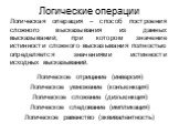 Логические операции. Логическая операция – способ построения сложного высказывания из данных высказываний, при котором значение истинности сложного высказывания полностью определяется значениями истинности исходных высказываний. Логическое отрицание (инверсия) Логическое умножение (конъюнкция) Логич