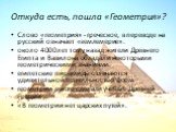 Откуда есть, пошла «Геометрия»? Слово «геометрия» - греческое, в переводе на русский означает «землемерие». около 4000 лет тому назад жители Древнего Египта и Вавилона обладали некоторыми геометрическими знаниями. египетские пирамиды отличаются удивительной правильностью форм. геометрии много сделал