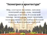 "Геометрия в архитектуре". Мир, в котором мы живем, наполнен геометрией домов, улиц, творений природы и человека. В основе всей техники, так или иначе лежит геометрия, поскольку именно там требуется большая точность форм и размеров деталей.