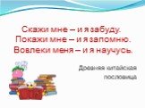 Скажи мне – и я забуду. Покажи мне – и я запомню. Вовлеки меня – и я научусь. Древняя китайская пословица