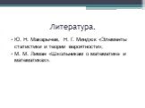 Литература. Ю. Н. Макарычев, Н. Г. Миндюк «Элементы статистики и теории вероятности»; М. М. Лиман «Школьникам о математике и математиках».