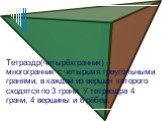 Тетраэдр(четырёхгранник) -- многогранник с четырьмя треугольными гранями, в каждой из вершин которого сходятся по 3 грани. У тетраэдра 4 грани, 4 вершины и 6 рёбер.
