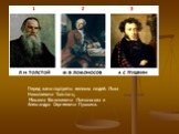 Перед вами портреты великих людей: Льва Николаевича Толстого, Михаила Васильевича Ломоносова и Александра Сергеевича Пушкина.