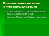 Презентация по теме « Что есть власть?». Красноярский край, Нижне-Ингашский район, Берёзовская СОШ Учитель: Майорова Любовь Никитична