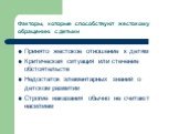 Факторы, которые способствуют жестокому обращению с детьми. Принято жестокое отношение к детям Критическая ситуация или стечение обстоятельств Недостаток элементарных знаний о детском развитии Строгие наказания обычно не считают насилием