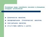 Основные виды семейного насилия в отношении младших школьников: физическое насилие; эмоциональное (психическое) насилие; сексуальное насилие; отсутствие заботы о детях;