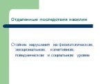 Отдаленные последствия насилия. Стойкие нарушения на физиологическом, эмоциональном, когнитивном, поведенческом и социальном уровне