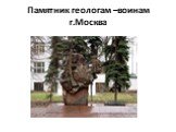Памятник геологам –воинам г.Москва