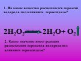 1. На какие вещества расщепляется пероксид водорода под влиянием пероксидазы? 2Н2О2 пероксидаза. 2. Какое значение имеет реакция расщепления пероксида водорода под влиянием пероксидазы? 2Н2О+ О2