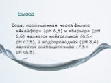 Вывод. Вода, пропущенная через фильтр «Аквафор» (pH 6,8) и «Барьер» (pH 6,6) является нейтральной (6,5