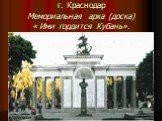 г. Краснодар Мемориальная арка (доска) « Ими гордится Кубань».