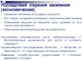 Последствия старения населения (экономические). Снижение численности трудовых ресурсов Рост затрат на здравоохранение и пенсионное обеспечение Повышение нагрузки на бюджеты всех уровней (в том числе и корпоративных) Повышение налоговой нагрузки на предприятия Перспективы экономического роста неблаго